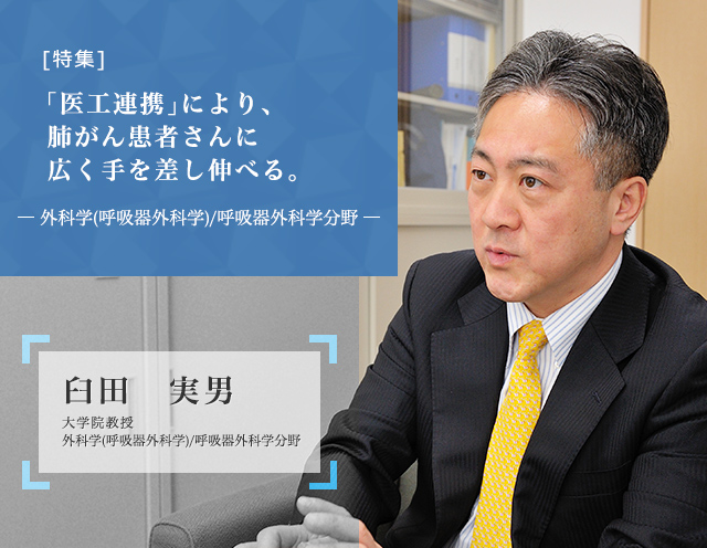 「医工連携」により、肺がん患者さんに広く手を差し伸べる。 外科学(呼吸器外科学)/呼吸器外科学分野 臼田実男 大学院教授