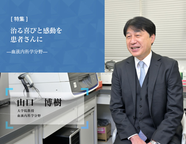 治る喜びと感動を患者様に 血液内科学分野 大学院教授 山口　博樹