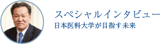 スペシャルインタビュー　日本医科大学が目指す未来